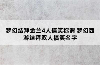 梦幻结拜金兰4人搞笑称谓 梦幻西游结拜双人搞笑名字